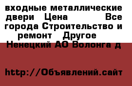  входные металлические двери › Цена ­ 5 360 - Все города Строительство и ремонт » Другое   . Ненецкий АО,Волонга д.